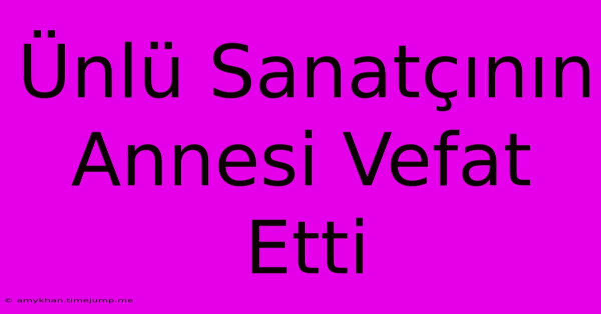 Ünlü Sanatçının Annesi Vefat Etti Ünlü Sanatçının Annesi Vefat Etti