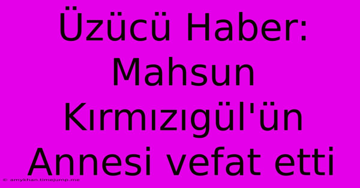 Üzücü Haber: Mahsun Kırmızıgül'ün Annesi Vefat Etti Üzücü Haber: Mahsun Kırmızıgül'ün Annesi Vefat Etti