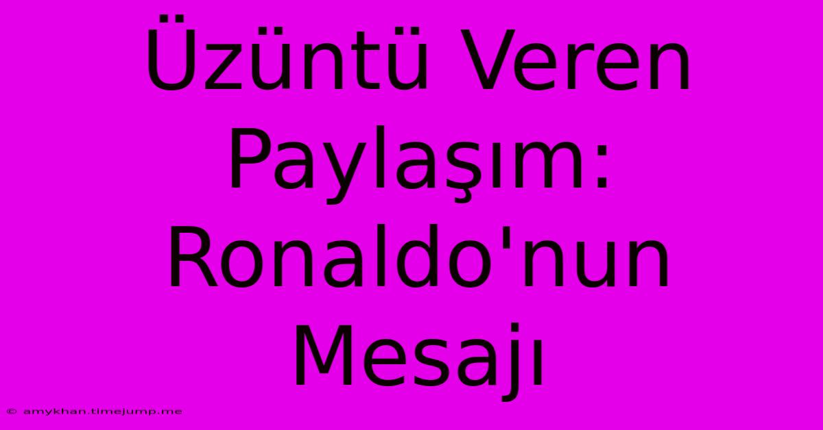 Üzüntü Veren Paylaşım: Ronaldo'nun Mesajı