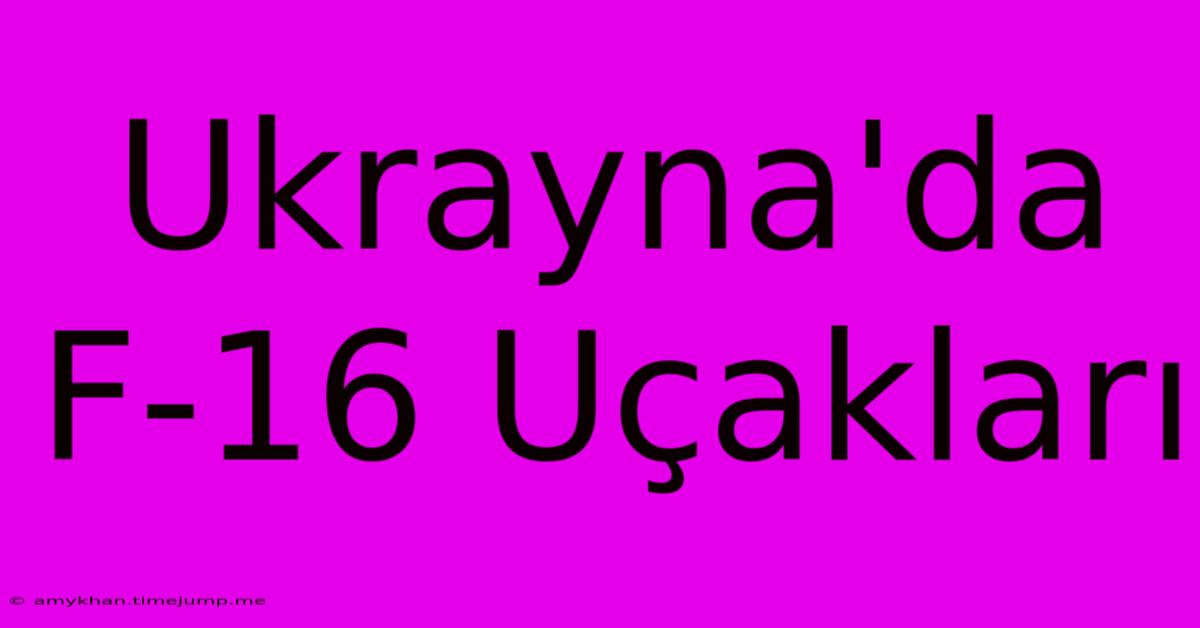 Ukrayna'da F-16 Uçakları