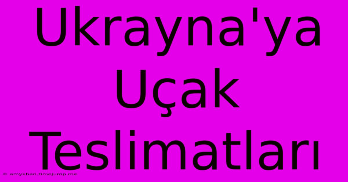 Ukrayna'ya Uçak Teslimatları