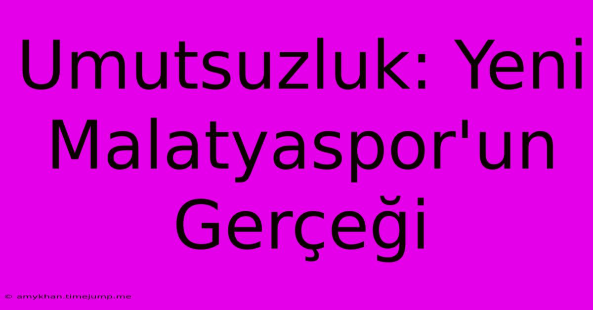 Umutsuzluk: Yeni Malatyaspor'un Gerçeği Umutsuzluk: Yeni Malatyaspor'un Gerçeği