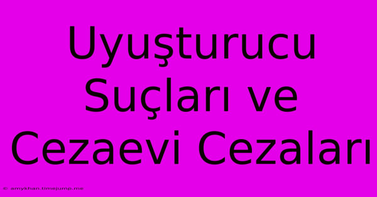 Uyuşturucu Suçları Ve Cezaevi Cezaları