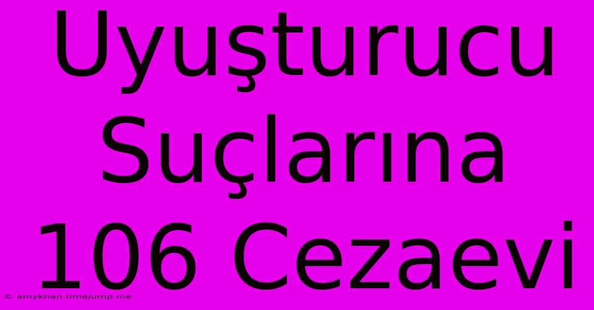 Uyuşturucu Suçlarına 106 Cezaevi