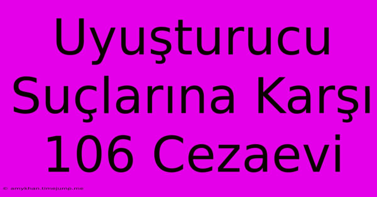 Uyuşturucu Suçlarına Karşı 106 Cezaevi