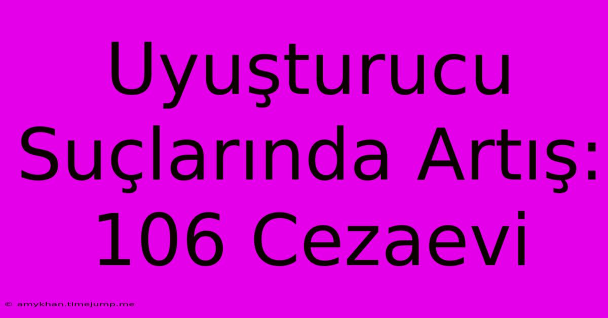 Uyuşturucu Suçlarında Artış: 106 Cezaevi