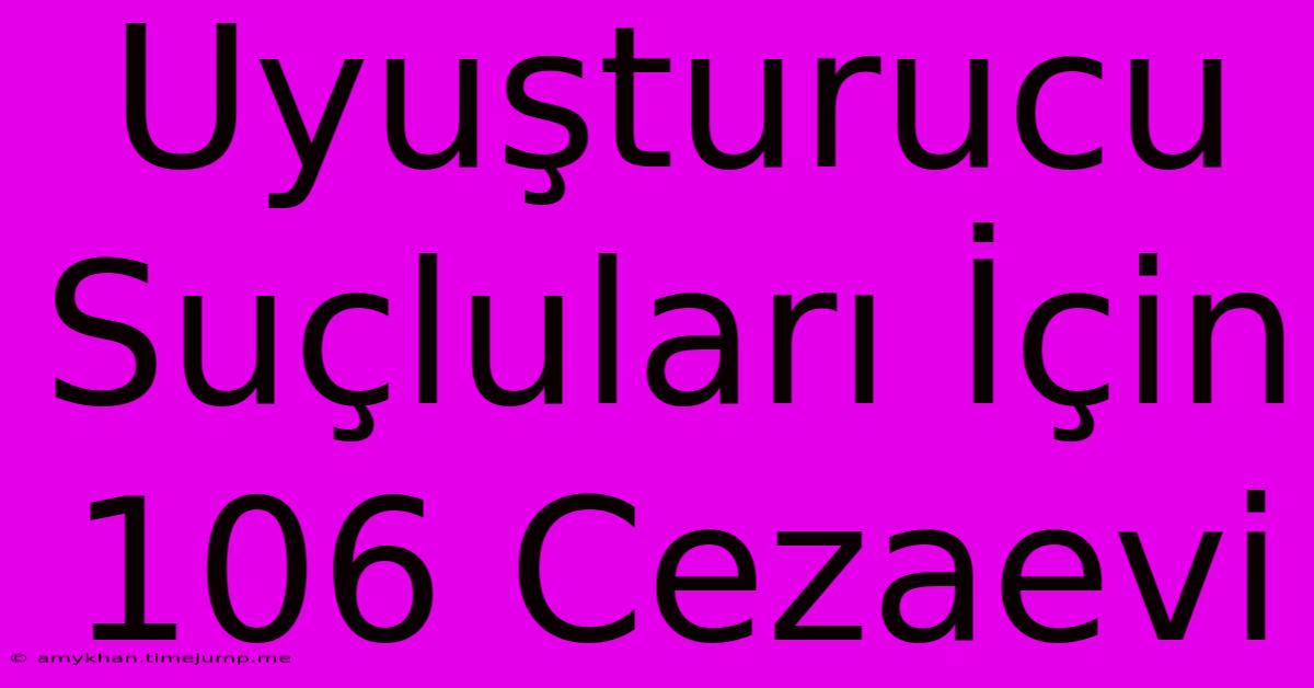 Uyuşturucu Suçluları İçin 106 Cezaevi