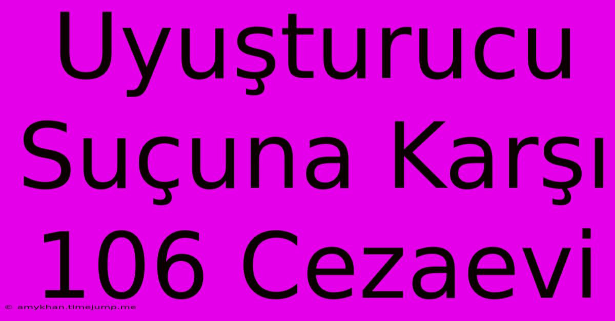 Uyuşturucu Suçuna Karşı 106 Cezaevi