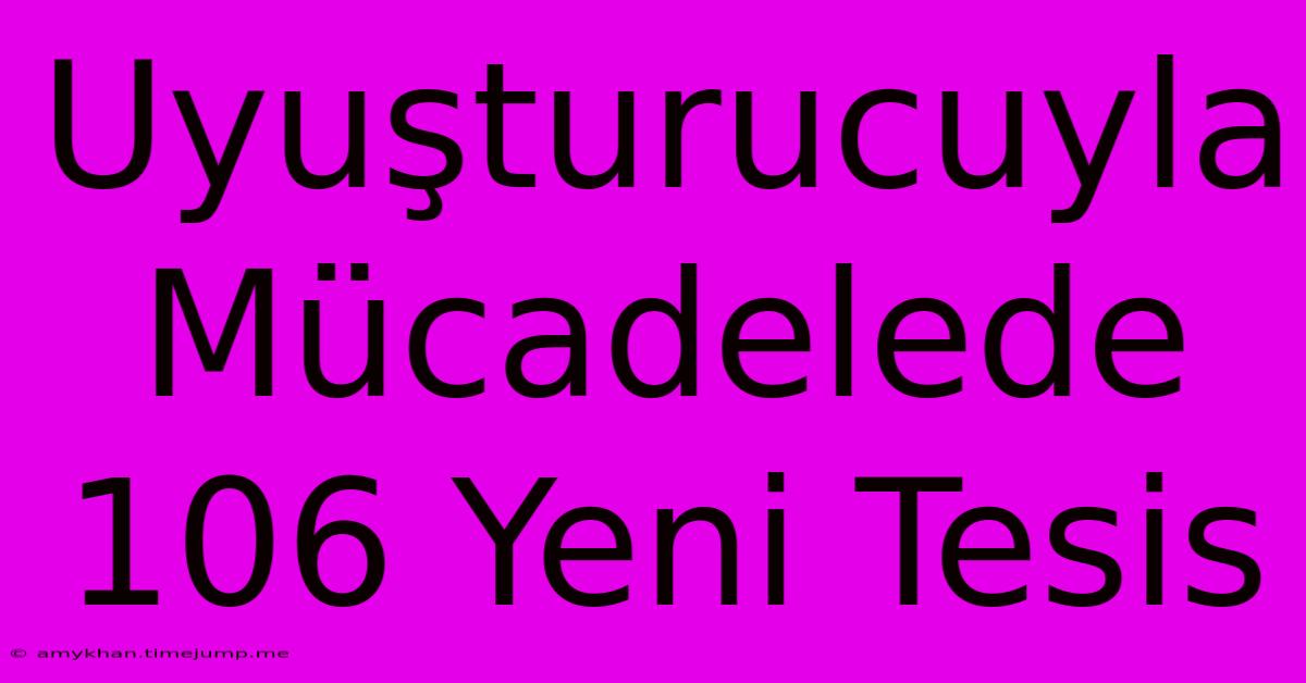 Uyuşturucuyla Mücadelede 106 Yeni Tesis