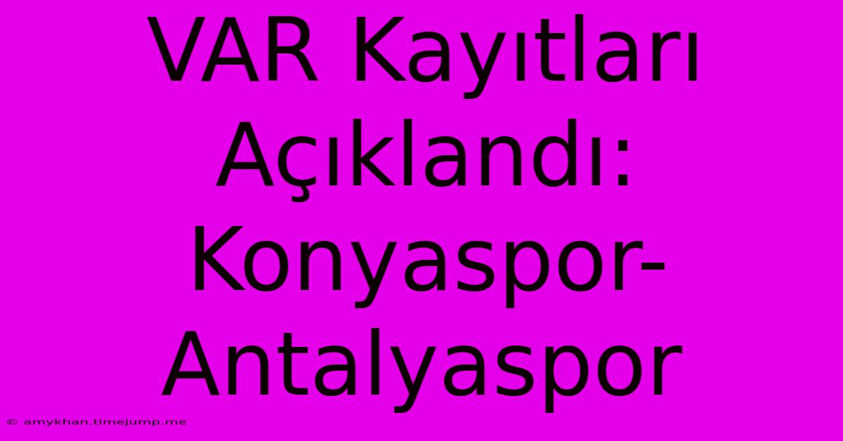 VAR Kayıtları Açıklandı: Konyaspor-Antalyaspor VAR Kayıtları Açıklandı: Konyaspor-Antalyaspor