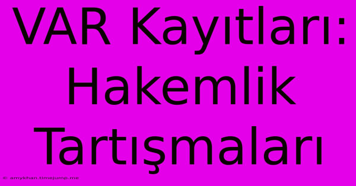 VAR Kayıtları: Hakemlik Tartışmaları