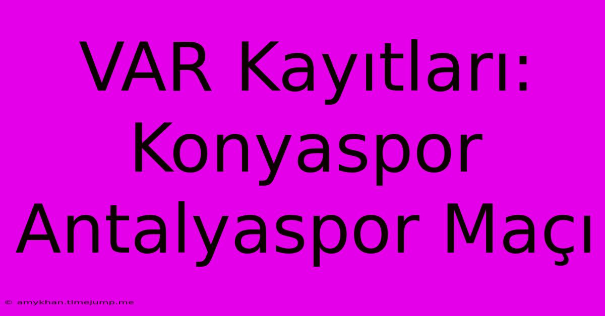 VAR Kayıtları: Konyaspor Antalyaspor Maçı