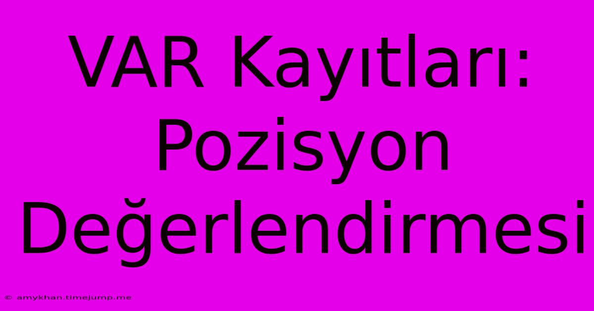 VAR Kayıtları: Pozisyon Değerlendirmesi