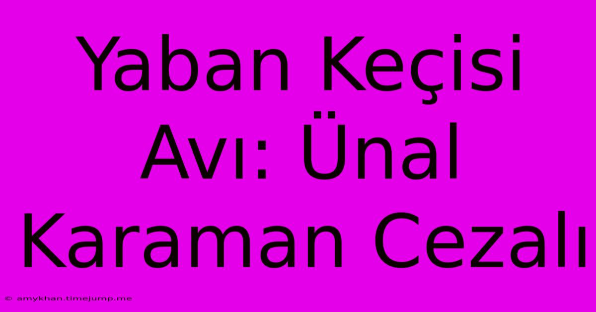 Yaban Keçisi Avı: Ünal Karaman Cezalı