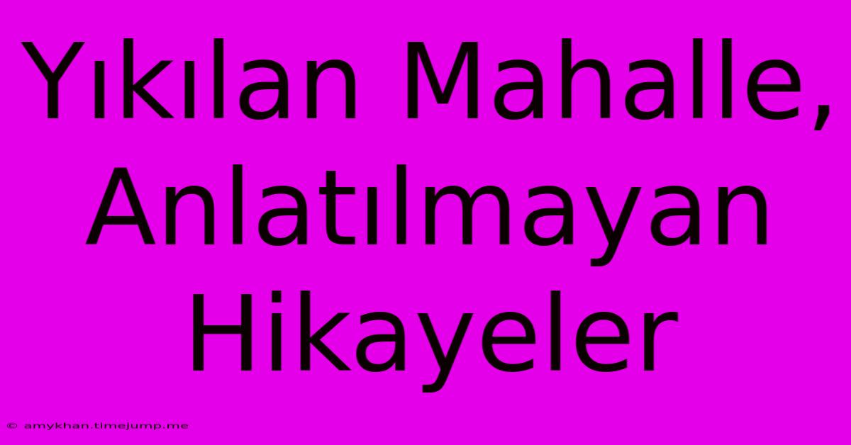 Yıkılan Mahalle, Anlatılmayan Hikayeler