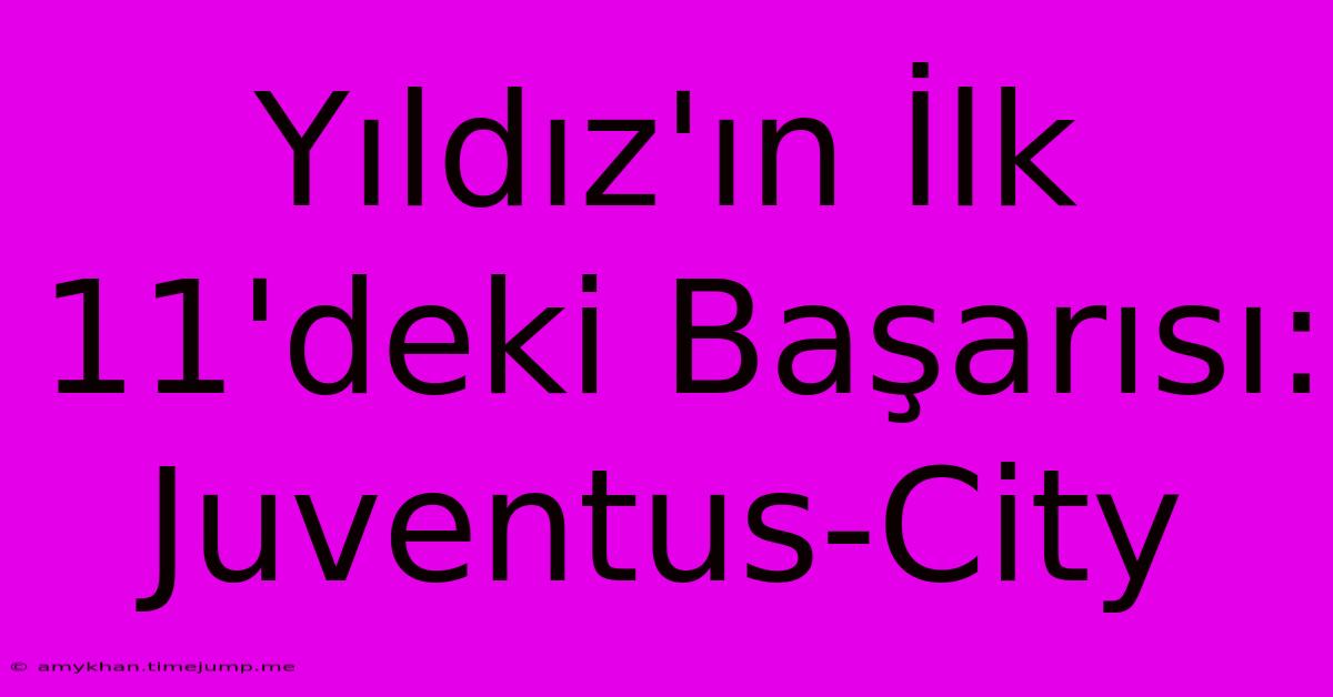 Yıldız'ın İlk 11'deki Başarısı: Juventus-City