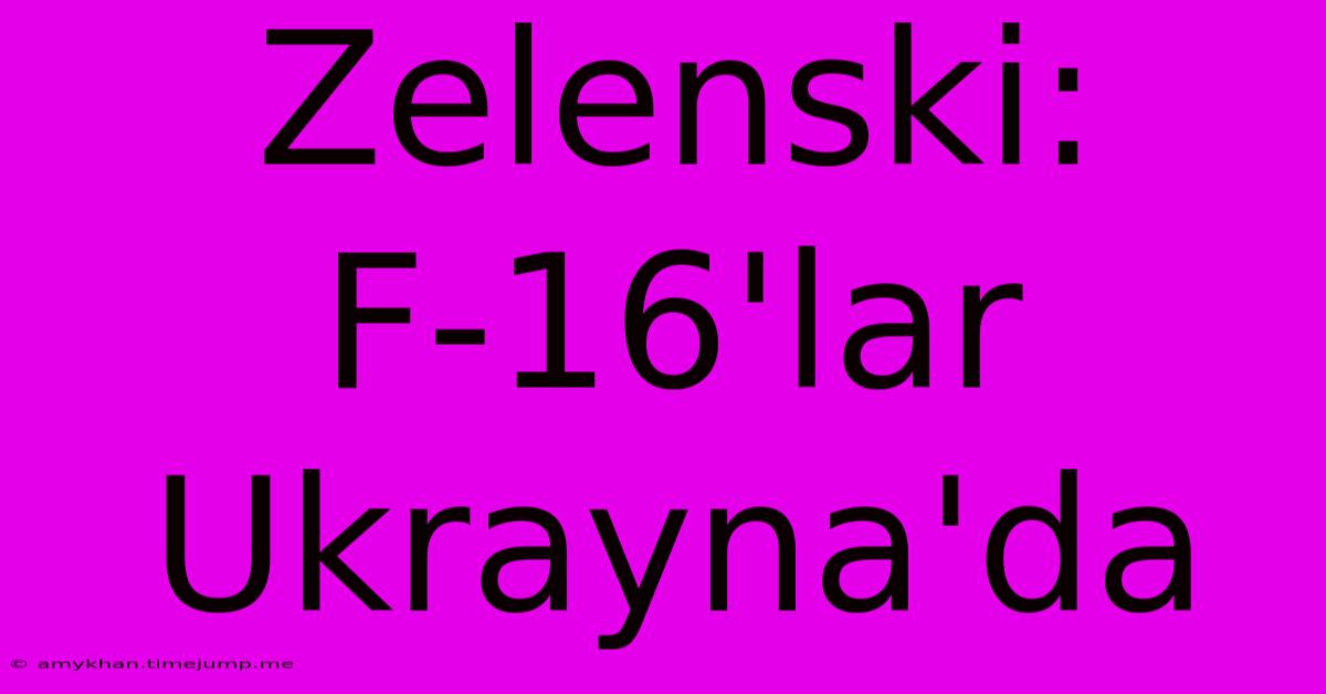 Zelenski: F-16'lar Ukrayna'da