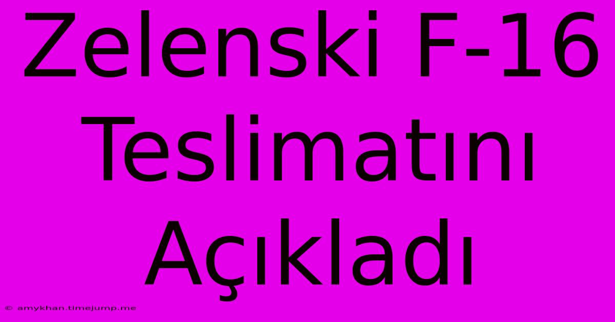 Zelenski F-16 Teslimatını Açıkladı