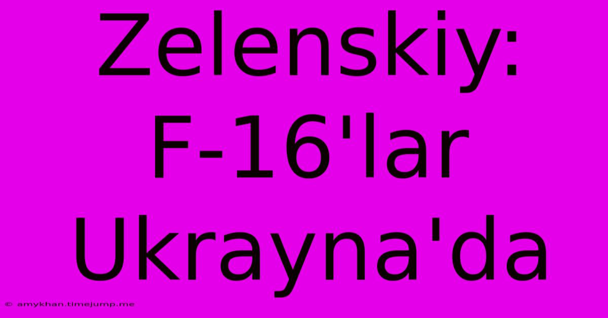 Zelenskiy: F-16'lar Ukrayna'da